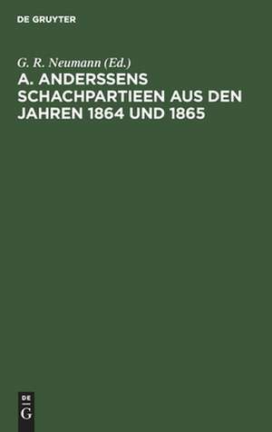 A. Anderssens Schachpartieen aus den Jahren 1864 und 1865 de G. R. Neumann