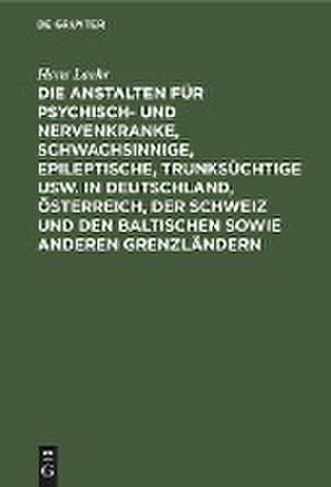 Die Anstalten für Psychisch- und Nervenkranke, Schwachsinnige, Epileptische, Trunksüchtige usw. in Deutschland, Österreich, der Schweiz und den baltischen sowie anderen Grenzländern de Hans Laehr