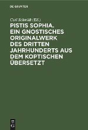 Pistis Sophia. Ein gnostisches Originalwerk des dritten Jahrhunderts aus dem Koptischen übersetzt de Carl Schmidt