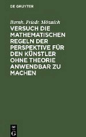 Versuch die mathematischen Regeln der Perspektive für den Künstler ohne Theorie anwendbar zu machen de Bernh. Friedr. Mönnich