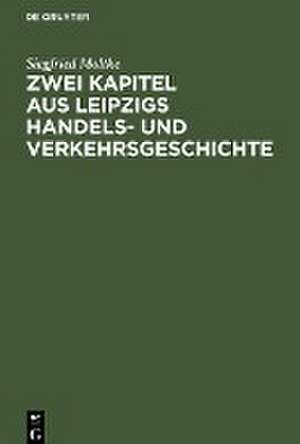 Zwei Kapitel aus Leipzigs Handels- und Verkehrsgeschichte de Siegfried Moltke