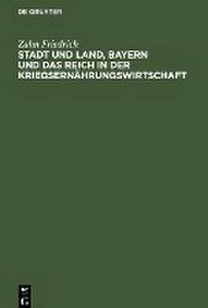 Stadt und Land, Bayern und das Reich in der Kriegsernährungswirtschaft de Zahn Friedrich