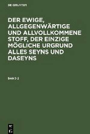 Der ewige, allgegenwärtige und allvollkommene Stoff, der einzige mögliche Urgrund alles Seyns und Daseyns. Band 2 de Degruyter