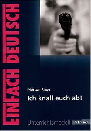 Morton Rhue: Ich knall euch ab!. EinFach Deutsch Unterrichtsmodelle de Morton Rhue