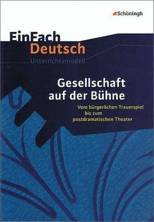 Gesellschaft auf der Bühne: Vom bürgerlichen Trauerspiel bis zum postdramatischen Theater. EinFach Deutsch Unterrichtsmodelle de Josef Schnell