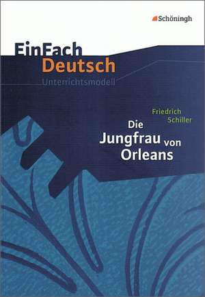 Die Jungfrau von Orleans: Gymnasiale Oberstufe. EinFach Deutsch Unterrichtsmodelle de Friedrich von Schiller