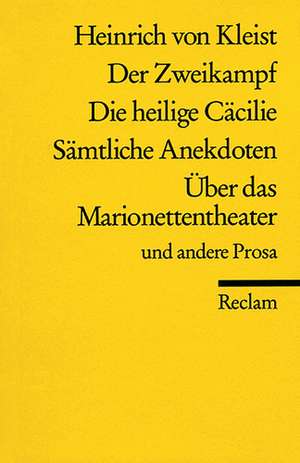 Der Zweikampf / Die heilige Cäcilie / Sämtliche Anekdoten / Über das Marionettentheater und andere Prosa de Heinrich von Kleist