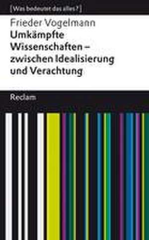 Umkämpfte Wissenschaften - zwischen Idealisierung und Verachtung. [Was bedeutet das alles?] de Frieder Vogelmann