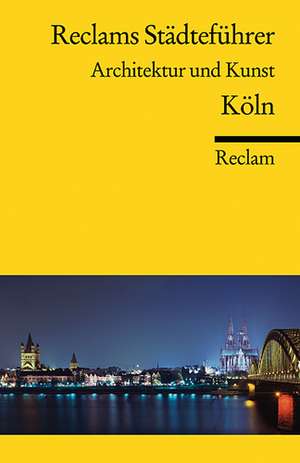 Reclams Städteführer. Architektur und Kunst. Köln de Hiltrud Kier