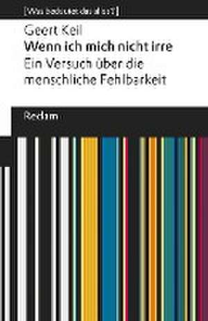 Wenn ich mich nicht irre. Ein Versuch über die menschliche Fehlbarkeit de Geert Keil