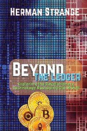 Beyond the Ledger-Exploring the Revolutionary Technology Reshaping Our World de Herman Strange