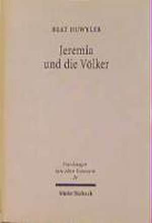 Jeremia Und Die Volker: Untersuchungen Zu Den Volkerspruchen in Jeremia 46-49 de Beat Huwyler