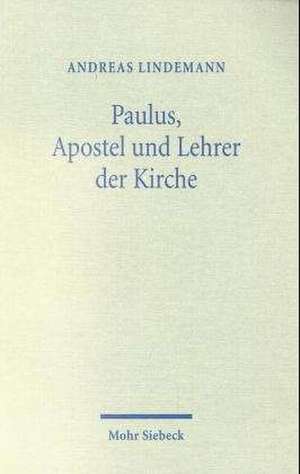 Paulus, Apostel Und Lehrer Der Kirche: Studien Zu Paulus Und Zum Fruhen Paulusverstandnis de Andreas Lindemann