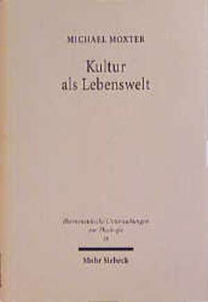 Kultur ALS Lebenswelt: Studien Zum Problem Einer Kulturtheologie de Michael Moxter