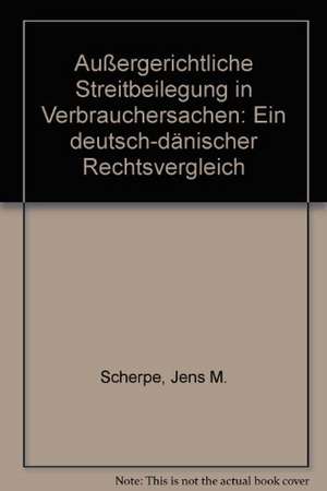 Aussergerichtliche Streitbeilegung in Verbrauchersachen: Ein Deutsch-Danischer Rechtsvergleich de Jens M. Scherpe