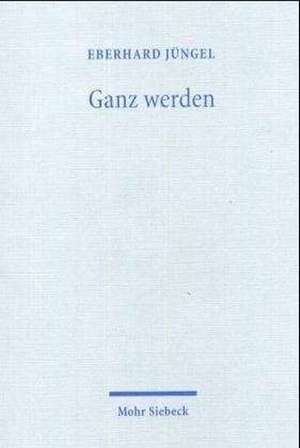 Ganz Werden: Theologische Erorterungen V de Eberhard Jüngel