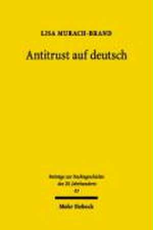 Antitrust Auf Deutsch: Der Einfluss Der Amerikanischen Alliierten Auf Das Gesetz Gegen Wettbewerbsbeschrankung (Gwb) Nach 1945 de Lisa Murach-Brand