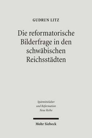 Die Reformatorische Bilderfrage in Den Schwabischen Reichsstadten: Monche Und Humanisten Im Dialog de Gudrun Litz