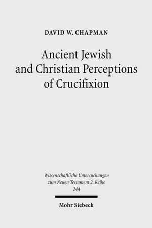 Ancient Jewish and Christian Perceptions of Crucifixion de David W. Chapman