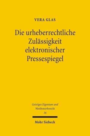 Die Urheberrechtliche Zulassigkeit Elektronischer Pressespiegel: Zugleich Ein Beitrag Zur Harmonisierung Der Schranken Des Urheberrechts in Den Mitgli de Vera Glas