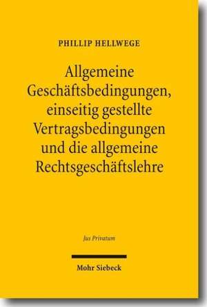 Allgemeine Geschäftsbedingungen, einseitig gestellte Vertragsbedingungen und die allgemeine Rechtsgeschäftslehre de Phillip Hellwege