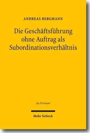 Die Geschäftsführung ohne Auftrag als Subordinationsverhältnis de Andreas Bergmann