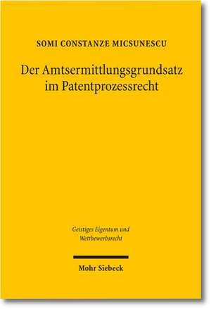 Der Amtsermittlungsgrundsatz Im Patentprozessrecht: Uberlegungen Zur Reform Des Patentnichtigkeitsverfahrens de Somi Constanze Micsunescu