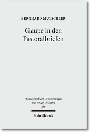 Glaube in Den Pastoralbriefen: Pistis ALS Mitte Christlicher Existenz de Bernhard Mutschler