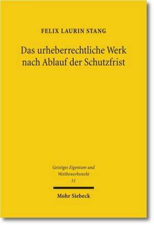 Das Urheberrechtliche Werk Nach Ablauf Der Schutzfrist: Negative Schutzrechtsuberschneidung, Remonopolisierung Und Der Grundsatz Der Gemeinfreiheit de Felix Laurin Stang