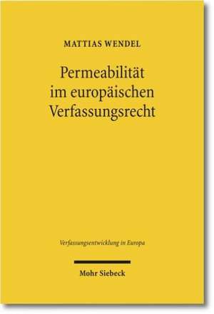 Permeabilitat Im Europaischen Verfassungsrecht: Verfassungsrechtliche Integrationsnormen Auf Staats- Und Unionsebene Im Vergleich de Mattias Wendel