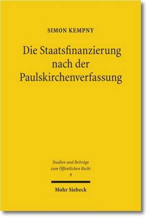 Die Staatsfinanzierung Nach Der Paulskirchenverfassung: Eine Untersuchung Des Finanz- Und Steuerverfassungsrechts Der Verfassung Des Deutschen Reiches de Simon Kempny