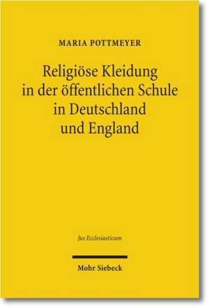 Religiose Kleidung in Der Offentlichen Schule in Deutschland Und England: Staatliche Neutralitat Und Individuelle Rechte Im Rechtsvergleich de Maria Pottmeyer