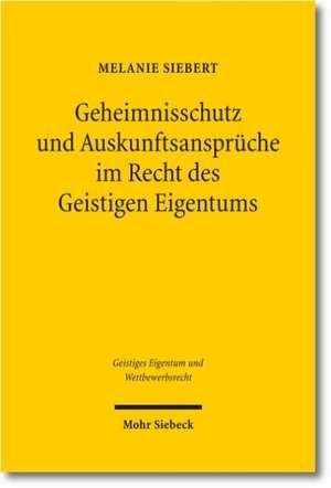 Geheimnisschutz Und Auskunftsanspruche Im Recht Des Geistigen Eigentums: Der Konflikt Mit Dem Schutz Von Personenbezogenen Daten Und Geschaftsgeheimni de Melanie Siebert