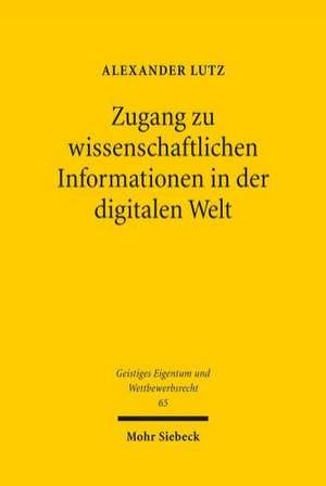 Zugang Zu Wissenschaftlichen Informationen in Der Digitalen Welt: Ein Urheberrechtlicher Beitrag Zu Den Wissenschaftsschranken Und Zu Einem Zwingenden de Alexander Lutz