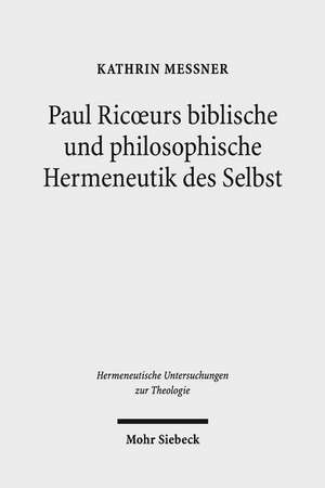 Paul Ricoeurs Biblische Und Philosophische Hermeneutik Des Selbst: Eine Untersuchung Aus Theologischer Perspektive de Kathrin Messner