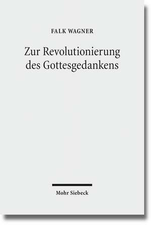 Zur Revolutionierung Des Gottesgedankens: Texte Zu Einer Modernen Philosophischen Theologie de Falk Wagner