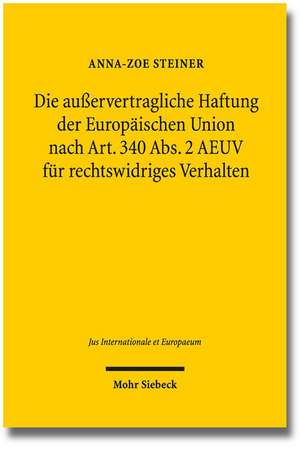 Die Ausservertragliche Haftung Der Europaischen Union Nach Art. 340 ABS. 2 Aeuv Fur Rechtswidriges Verhalten: Ein Beitrag Zur Theorie Des Subjektiven Privatrechts de Anna-Zoe Steiner