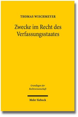 Zwecke Im Recht Des Verfassungsstaates: Geschichte Und Theorie Einer Juristischen Denkfigur de Thomas Wischmeyer