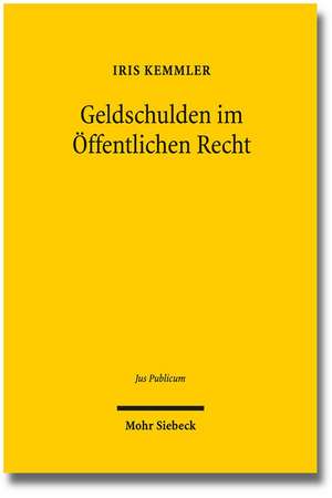 Geldschulden Im Offentlichen Recht: 'Entstehung, Erloschen Und Verzinsung Von Zahlungsanspruchen Im Abgabenrecht, Sozialrecht Und Allgemeinen Verwaltu de Iris Kemmler