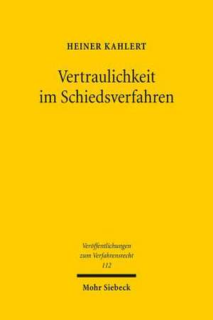 Vertraulichkeit Im Schiedsverfahren: Eine Untersuchung Nach Deutschem Recht Mit Internationalen Bezugen de Heiner Kahlert