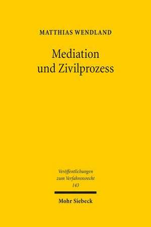 Mediation Und Zivilprozess: Dogmatische Grundlagen Einer Allgemeinen Konfliktbehandlungslehre de Matthias Wendland