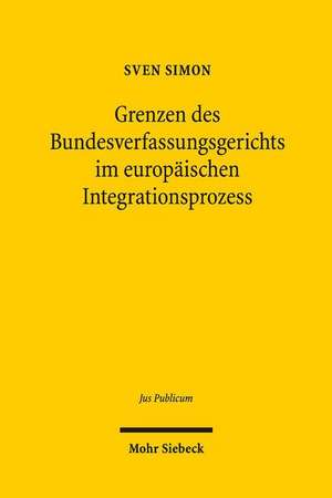 Grenzen Des Bundesverfassungsgerichts Im Europaischen Integrationsprozess: Verhinderung Informationeller Preisgabe Im Internet Nach Deutschem Und Us-Amerikanischem Verfassungsrecht de Sven Simon