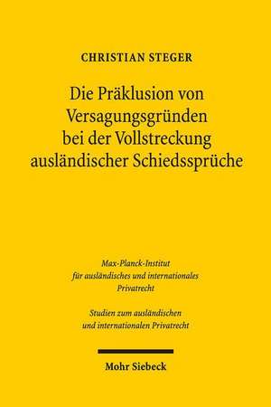 Die Praklusion Von Versagungsgrunden Bei Der Vollstreckung Auslandischer Schiedsspruche: Eine Untersuchung Im Rahmen Des New Yorker Ubereinkommens de Christian Steger