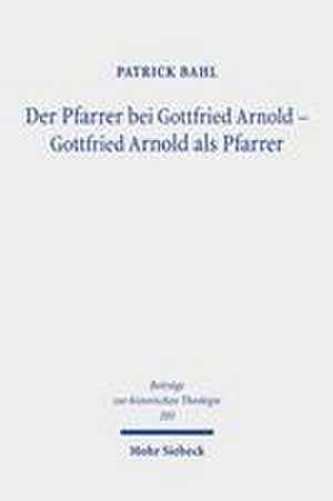 Der Pfarrer bei Gottfried Arnold - Gottfried Arnold als Pfarrer de Patrick Bahl