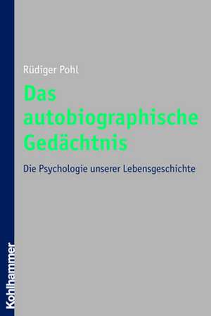 Das Autobiographische Gedachtnis: Die Psychologie Unserer Lebensgeschichte de Rüdiger Pohl