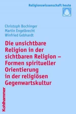 Die Unsichtbare Religion in Der Sichtbaren Religion: Formen Spiritueller Orientierung in Der Religiosen Gegenwartskultur de Christoph Bochinger