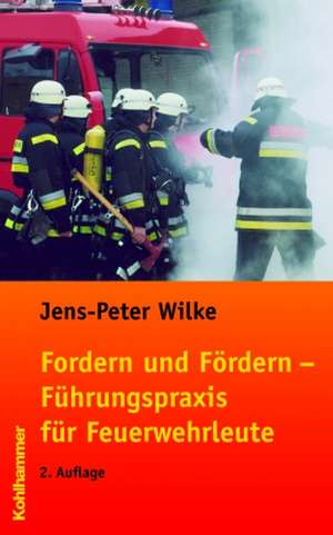 Fordern Und Fordern - Fuhrungspraxis Fur Feuerwehrleute: Grundlagen - Management - Strategien de Jens Peter Wilke