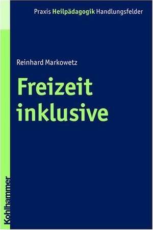 Freizeit Inklusive: Herausforderung Und Verantwortung Der Heilpadagogik de Reinhard Markowetz