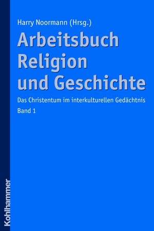 Arbeitsbuch Religion Und Geschichte: Das Christentum Im Interkulturellen Gedachtnis, Band 1 de Harry Noormann