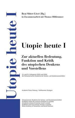 Utopie Heute I: Zur Aktuellen Bedeutung, Funktion Und Kritik Des Utopischen Denkens Und Vorstellens de Beat Sitter-Liver